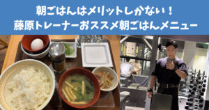 朝ごはんの食べないともったいない！ダイエット・トレーニングにおすすめ！藤原トレーナー朝ごはんメニュー！