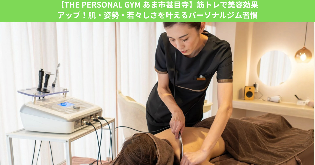 【THE PERSONAL GYM あま市甚目寺店】筋トレで美容効果アップ！肌・姿勢・若々しさを叶えるパーソナルジム習慣
