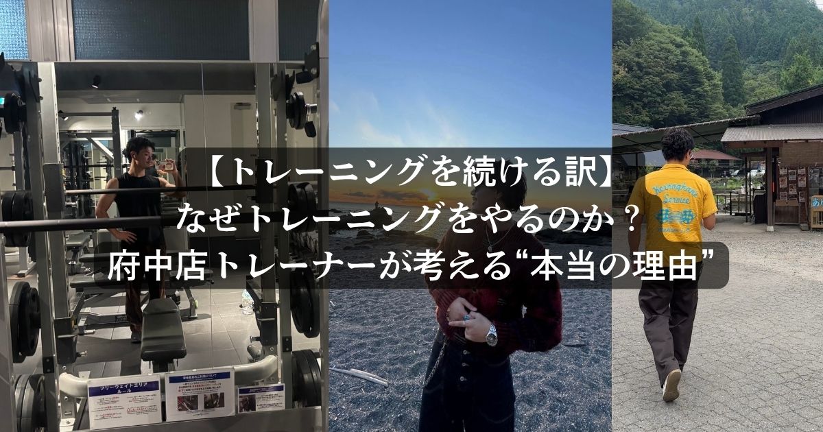 【トレーニングを続ける訳】なぜトレーニングをやるのか？府中店トレーナーが考える“本当の理由”