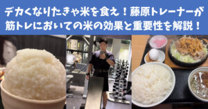 デカくなりたきゃ米を食え！藤原トレーナーが筋トレにおいての米の効果と重要性を解説！