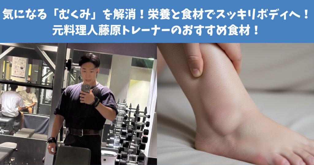 気になる「むくみ」を解消！栄養と食材でスッキリボディへ！元料理人藤原トレーナーのおすすめ食材！