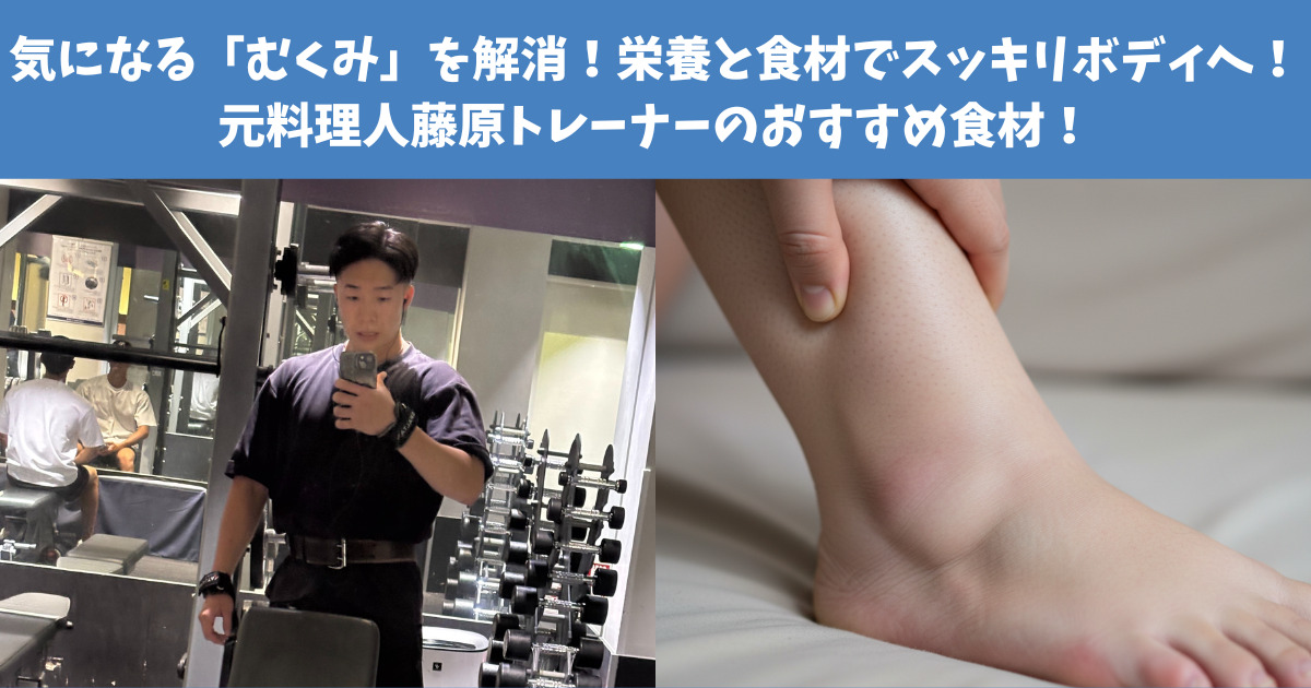 気になる「むくみ」を解消！栄養と食材でスッキリボディへ！元料理人藤原トレーナーのおすすめ食材！
