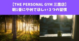 【THE PERSONAL GYM 三鷹店】朝1番にやめてほしい３つの習慣