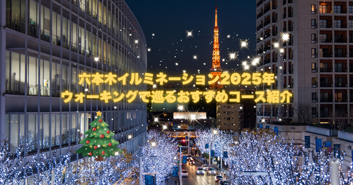 【”2025年版”六本木周辺のクリスマスイベントを巡るウォーキングコース紹介🎄🚶】