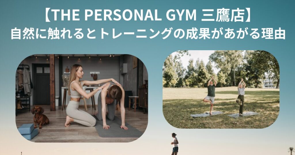 【THE PERSONAL GYM 三鷹店】自然に触れるとトレーニングの成果が上がる理由