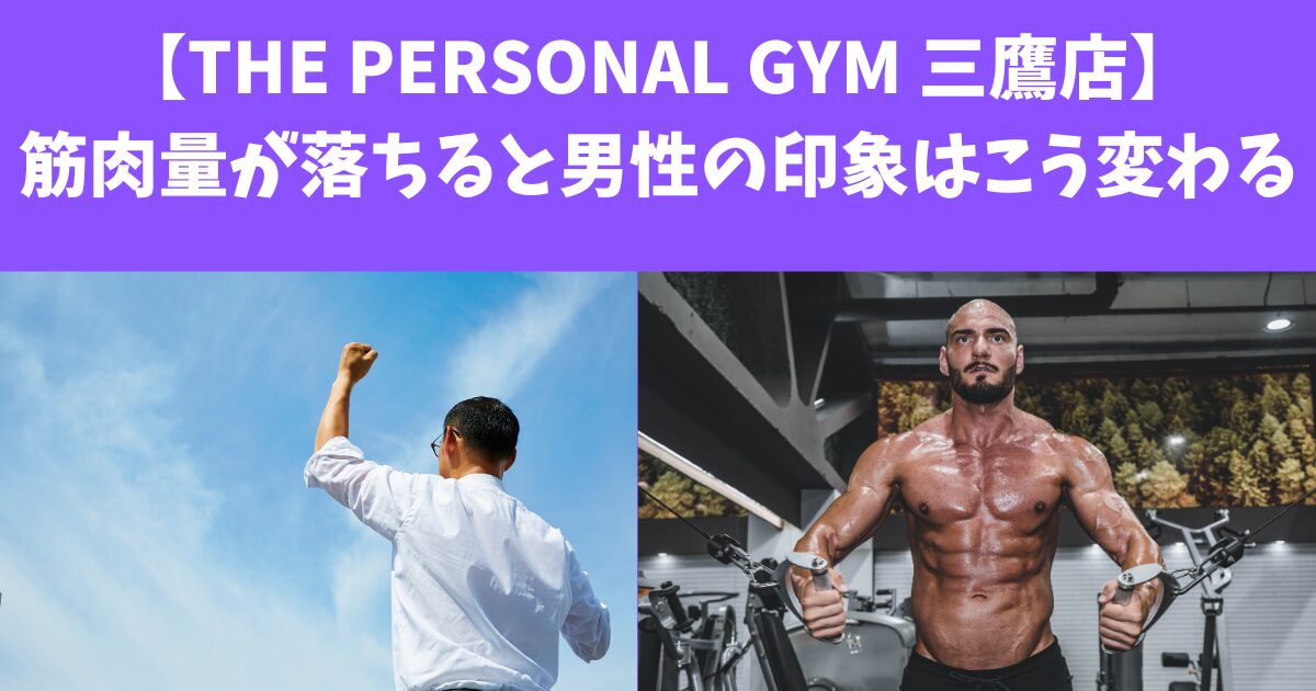 【THE PERSONAL GYM 三鷹店】筋肉量が落ちると男の印象はこう変わる