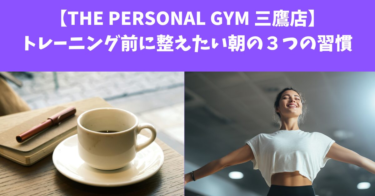 【THE PERSONAL GYM 三鷹店】トレーニング前に整えたい！朝の３つの習慣
