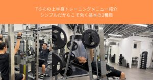 Tさんの上半身トレーニングメニュー紹介｜シンプルだからこそ効く基本の2種目