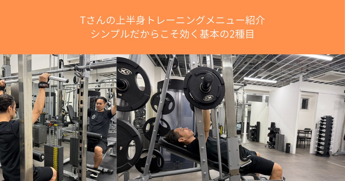 Tさんの上半身トレーニングメニュー紹介｜シンプルだからこそ効く基本の2種目