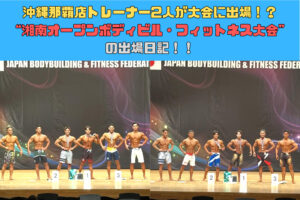 沖縄那覇店トレーナー2人が大会に出場！？湘南オープンボディビル・フィットネス大会の出場日記！！