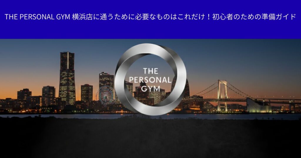 THE PERSONAL GYM 横浜店に通うために必要なものはこれだけ！初心者のための準備ガイド