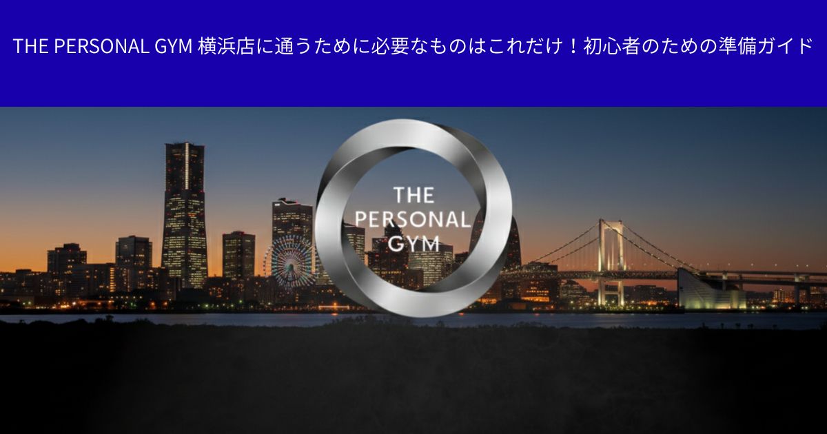 THE PERSONAL GYM 横浜店に通うために必要なものはこれだけ！初心者のための準備ガイド