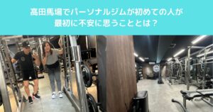 高田馬場でパーソナルジムが初めての人が最初に不安に思うこととは？