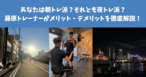 あなたは朝トレ派？それとも夜トレ派？藤原トレーナーが朝トレ、夜トレのそれぞれのメリットを徹底解説！