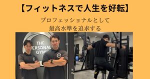 【フィットネスで人生を好転させる】プロフェッショナルとして最高水準を追求する