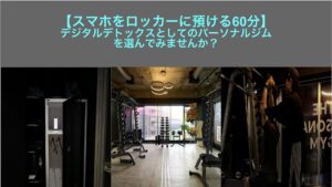 【スマホをロッカーに預ける60分】デジタルデトックスとしてのパーソナルジムを選んでみませんか？