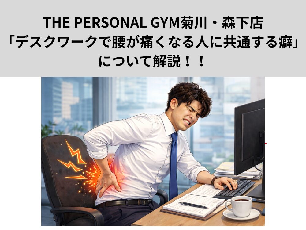 「THE PERSONAL GYM菊川・森下店トレーナーが教える」デスクワークで腰が痛くなる人に共通する癖