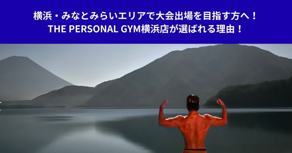 横浜・みなとみらいエリアで大会出場を目指す方へ！THE PERSONAL GYM横浜店が選ばれる理由！