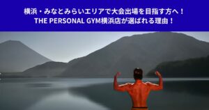 横浜・みなとみらいエリアで大会出場を目指す方へ！THE PERSONAL GYM横浜店が選ばれる理由！