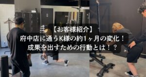 【お客様紹介】府中店に通うK様の約1ヶ月の変化をご紹介します！成果を出すための行動とは！？