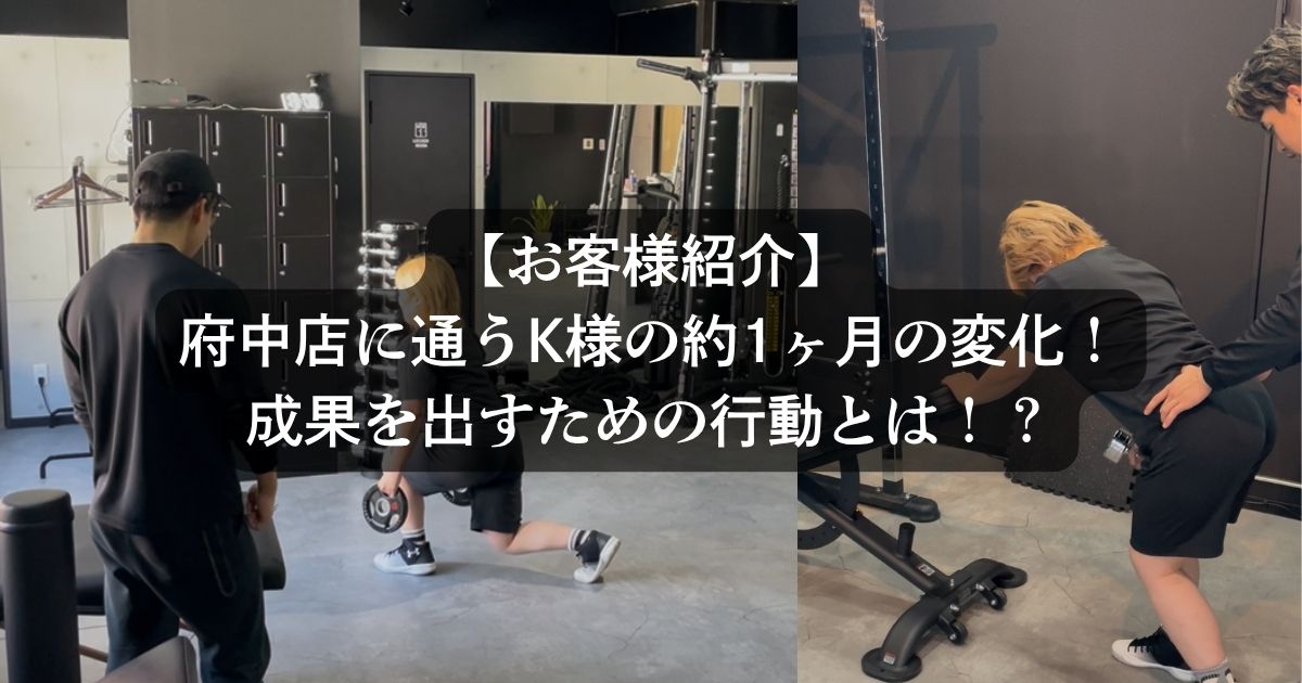 【お客様紹介】府中店に通うK様の約1ヶ月の変化をご紹介します！成果を出すための行動とは！？
