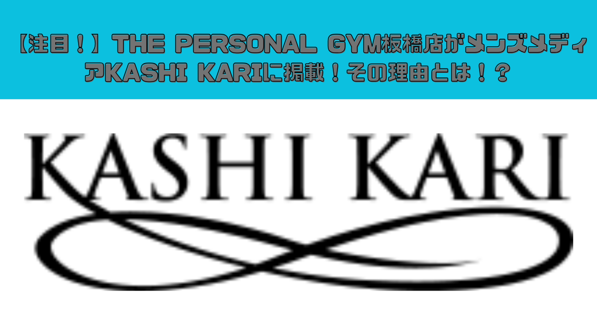 【注目！】THE PERSONAL GYM板橋店がメンズメディアKASHI KARIに掲載！その理由とは！？