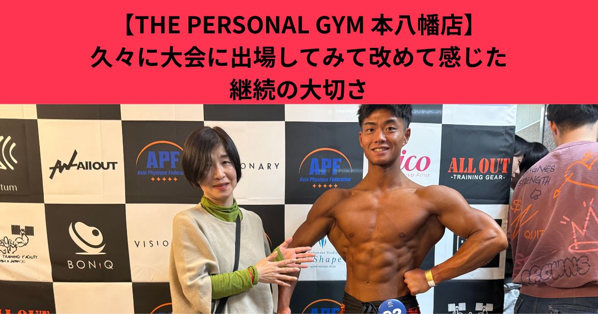 【THE PERSONAL GYM 本八幡店】　高宮トレーナーが久々に大会に出場して改めて感じた「継続」の大切さ