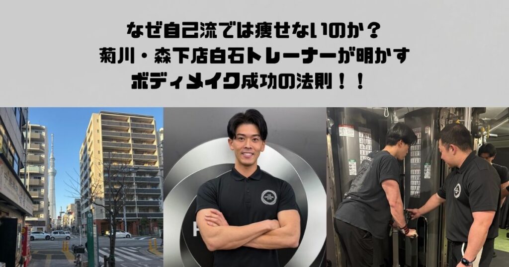 菊川・森下店 白石トレーナーが明かす！！なぜ自己流では痩せないのか？ボディメイク成功の法則！！