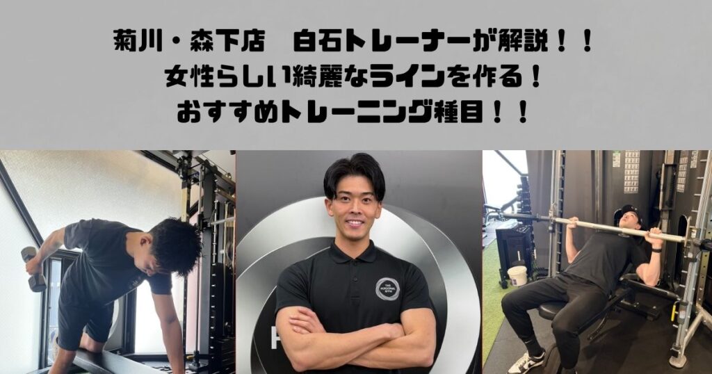 菊川・森下店　白石トレーナーが解説！女性らしい綺麗なラインを作るおすすめトレーニング種目！！