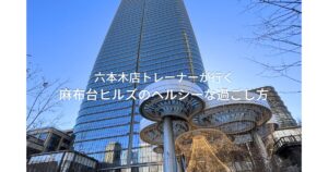 ダイエット中に行く麻布台ヒルズでの過ごし方🌱