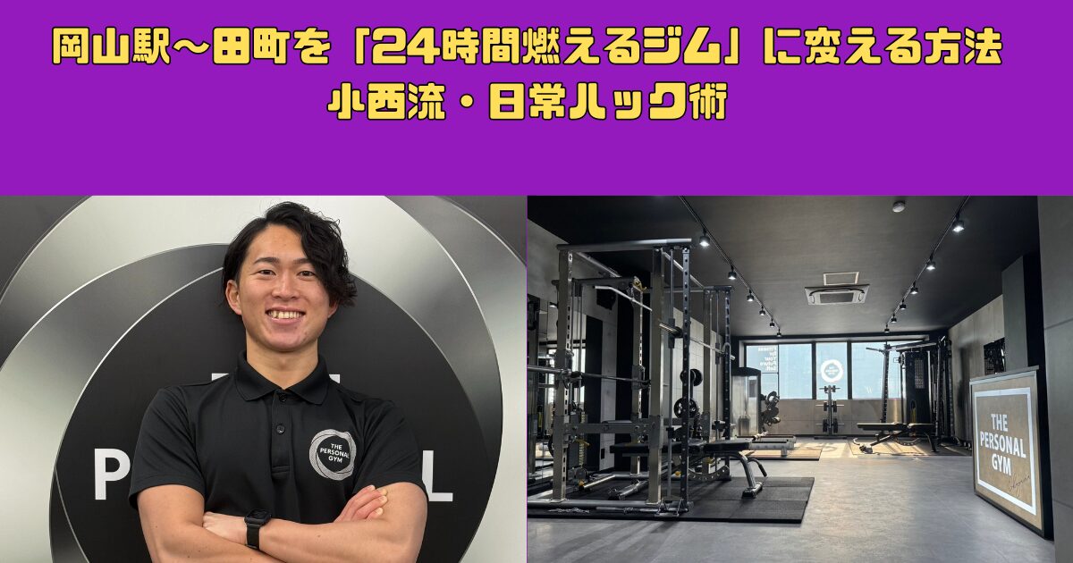 岡山駅〜田町を「24時間燃えるジム」に変える方法。複雑な生活動線を逆手に取る、小西流・日常ハック術