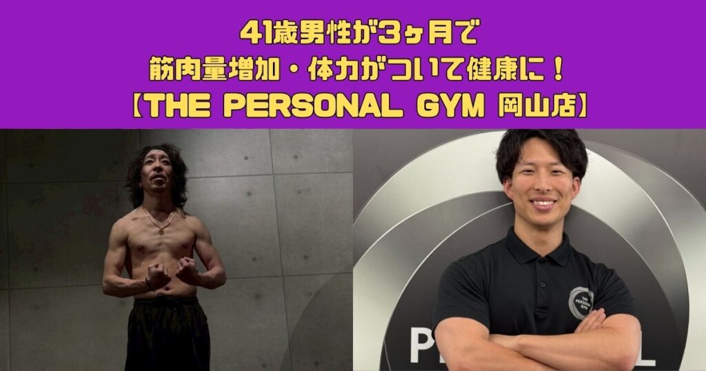 41歳男性が3ヶ月で筋肉量増加・体力がついて健康に！岡山のパーソナルジム【THE PERSONAL GYM 岡山店】