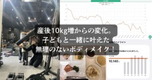 【実例紹介】産後10kg増からの変化。子どもと一緒に叶えた無理のないボディメイク＠府中店