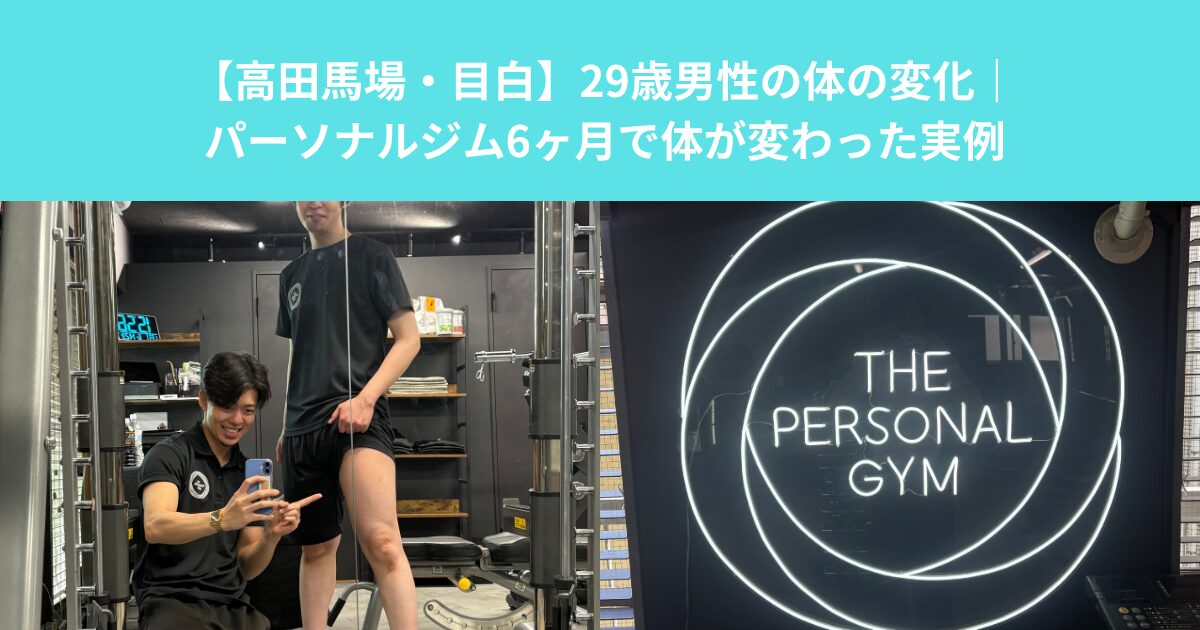 【高田馬場・目白】29歳男性の体の変化｜パーソナルジム6ヶ月で体が変わった実例