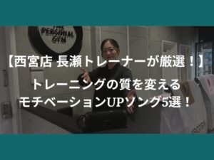 【西宮店 長瀬トレーナーが厳選！】トレーニングの質を変えるモチベーションUPソング5選！