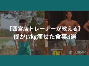 【西宮店トレーナーが教える】僕が17kg痩せた食事3選