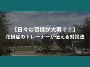 【日々の習慣が大事？！】花粉症のトレーナーが伝える対策法