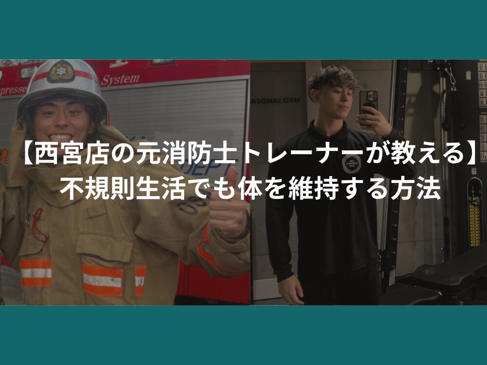 【西宮店の元消防士トレーナーが教える】不規則生活でも体を維持する方法