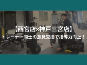 【西宮店×神戸三宮店】トレーナー同士の意見交換で指導力向上！