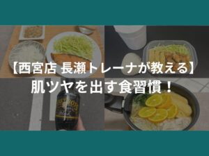 【肌ツヤを出す食事法】西宮店 長瀬トレーナが実践している肌ツヤ食習慣！