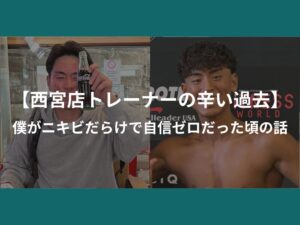 【西宮トレーナーの辛い過去？！】僕がニキビだらけで自信ゼロだった頃の話