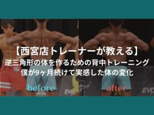 【西宮店トレーナーが教える】逆三角形の体を作るための背中トレーニング｜僕が9ヶ月続けて実感した体の変化