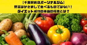 【千葉駅前店パーソナルジム】野菜はかさましで食べるものではない！ダイエット成功の本当の極意とは？