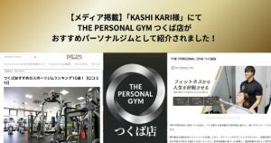 【メディア掲載】「KASHI KARI様」にてTHE PERSONAL GYM つくば店がおすすめパーソナルジムとして紹介されました！
