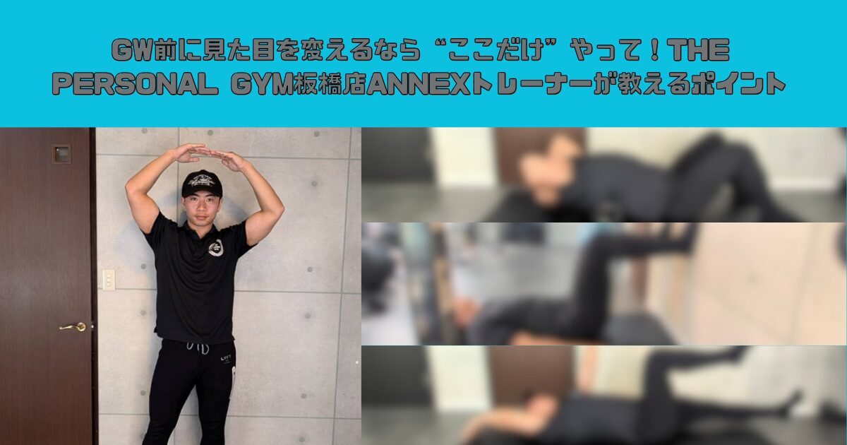 GW前に見た目を変えるなら“ここだけ”やって！THE PERSONAL GYM板橋店ANNEXトレーナーが教えるポイント