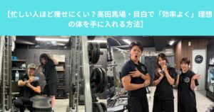 【忙しい人ほど痩せにくい？高田馬場・目白で「効率よく」理想の体を手に入れる方法】