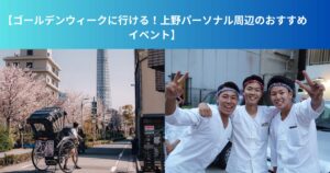 【ゴールデンウィークに行ける！上野パーソナル周辺のおすすめイベント】