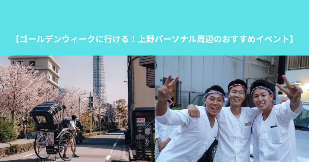 【ゴールデンウィークに行ける！上野パーソナル周辺のおすすめイベント】