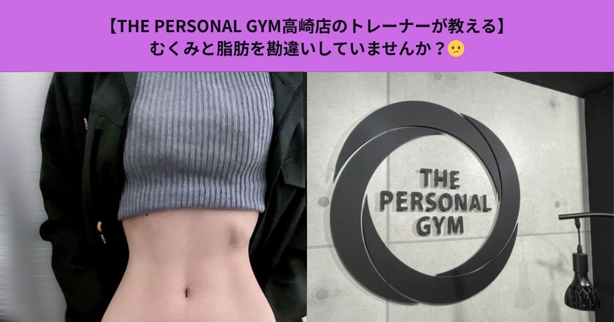 【THE PERSONAL GYM高崎店のトレーナーが教える】むくみと脂肪を勘違いしていませんか？