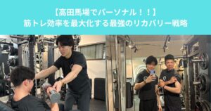 【高田馬場でパーソナル！！】筋トレ効率を最大化する最強のリカバリー戦略